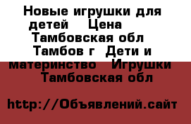 Новые игрушки для детей. › Цена ­ 10 - Тамбовская обл., Тамбов г. Дети и материнство » Игрушки   . Тамбовская обл.